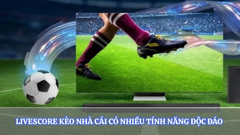 Livescore kèo nhà cái có nhiều tính năng độc đáo