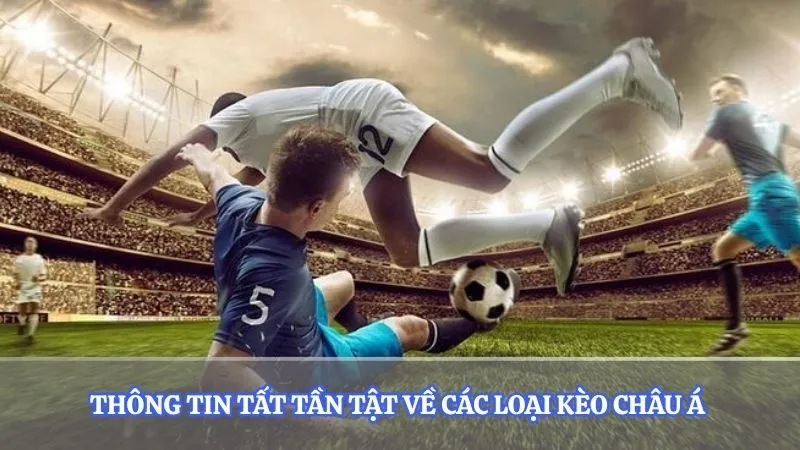 Thông tin tất tần tật về các loại kèo châu Á 