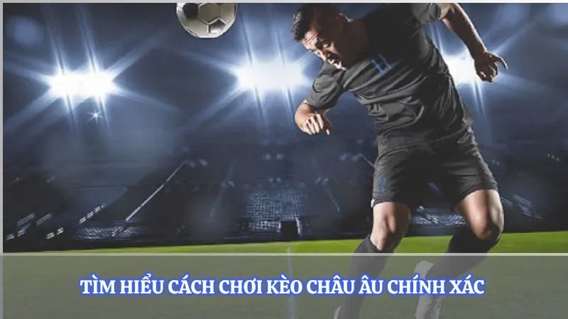 Tìm hiểu cách chơi kèo châu Âu chính xác