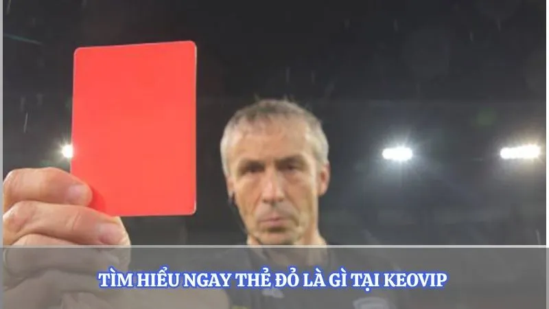 Tìm hiểu ngay thẻ đỏ là gì tại Keovip