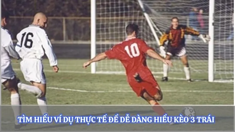 Tìm hiểu ví dụ thực tế để dễ dàng hiểu kèo 3 trái  