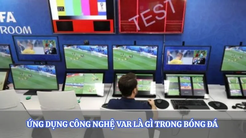 Ứng dụng công nghệ VAR là gì trong bóng đá 